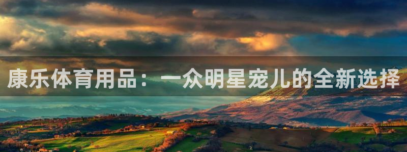 意昂5(KGAME)新能源:康乐体育用品:一众明星宠儿的全新