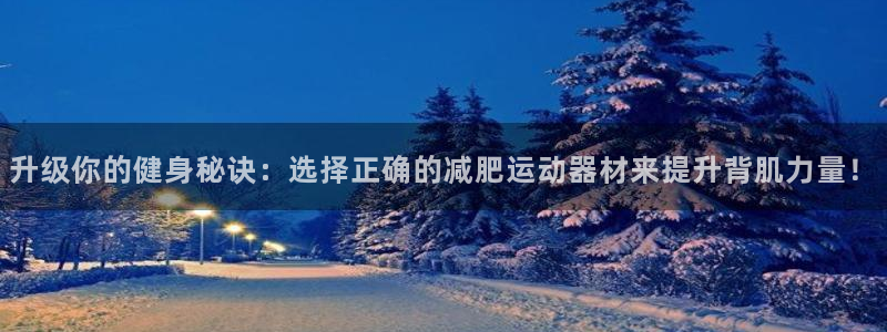 意昂5(KGAME)娱乐:升级你的健身秘诀:选择正确的减肥运